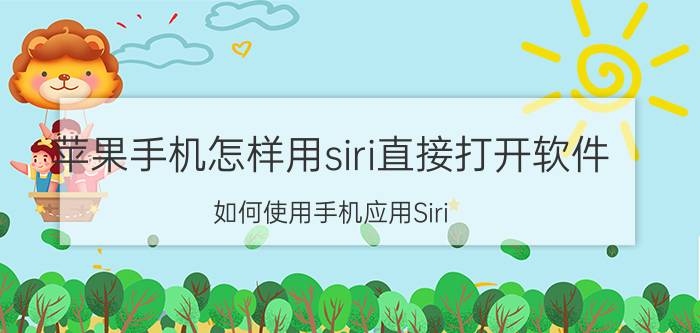 苹果手机怎样用siri直接打开软件 如何使用手机应用Siri？